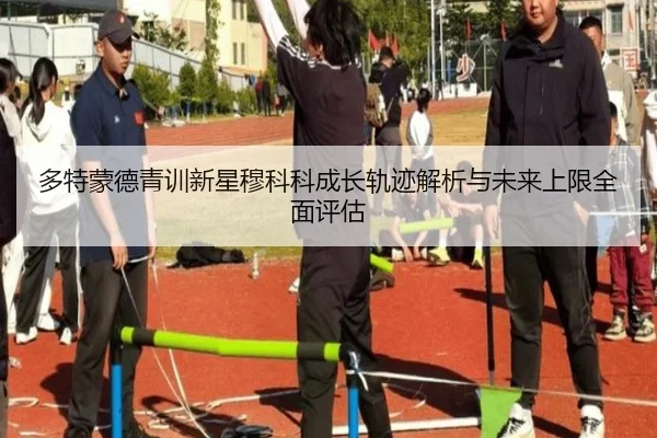 多特蒙德青训新星穆科科成长轨迹解析与未来上限全面评估