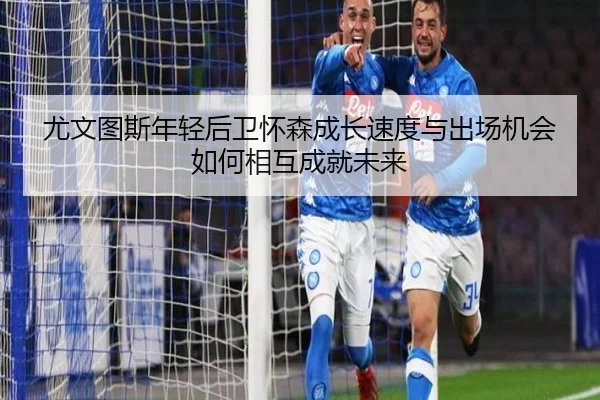 尤文图斯年轻后卫怀森成长速度与出场机会如何相互成就未来