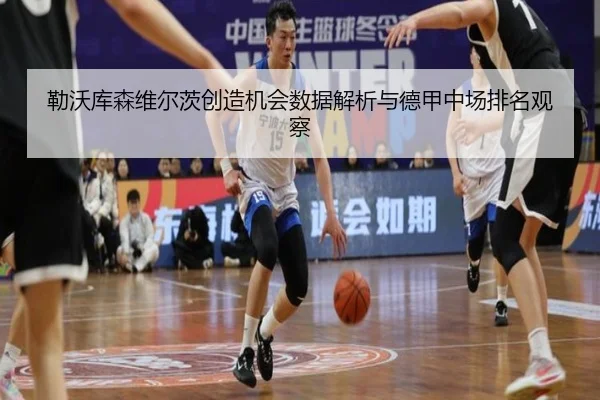 勒沃库森维尔茨创造机会数据解析与德甲中场排名观察