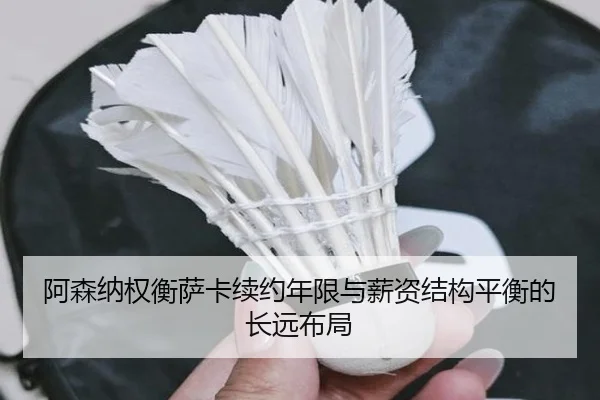 阿森纳权衡萨卡续约年限与薪资结构平衡的长远布局