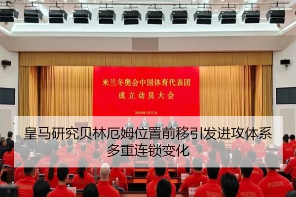 皇马研究贝林厄姆位置前移引发进攻体系多重连锁变化