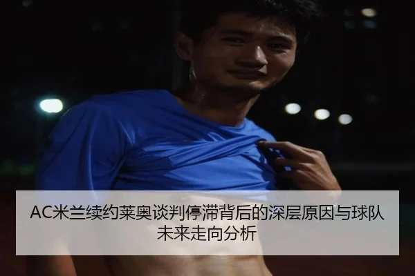 AC米兰续约莱奥谈判停滞背后的深层原因与球队未来走向分析