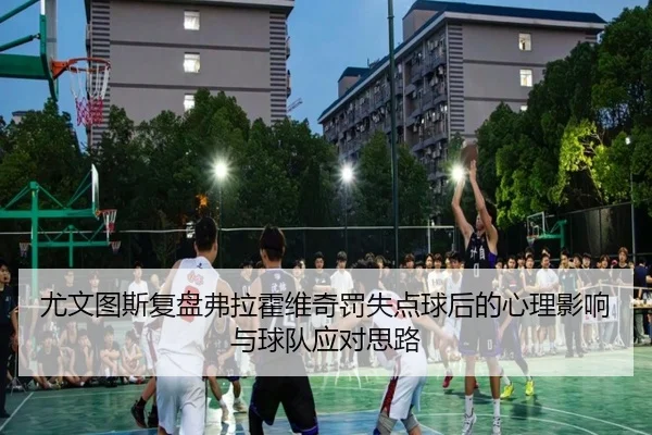尤文图斯复盘弗拉霍维奇罚失点球后的心理影响与球队应对思路