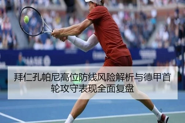拜仁孔帕尼高位防线风险解析与德甲首轮攻守表现全面复盘
